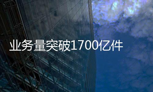 業(yè)務(wù)量突破1700億件! 中國(guó)快遞站上新高度