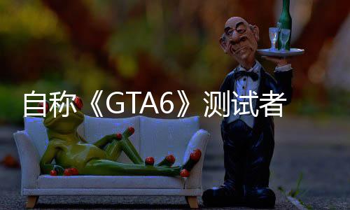 自稱《GTA6》測試者透露新情報(bào)：游戲世界逼真生動